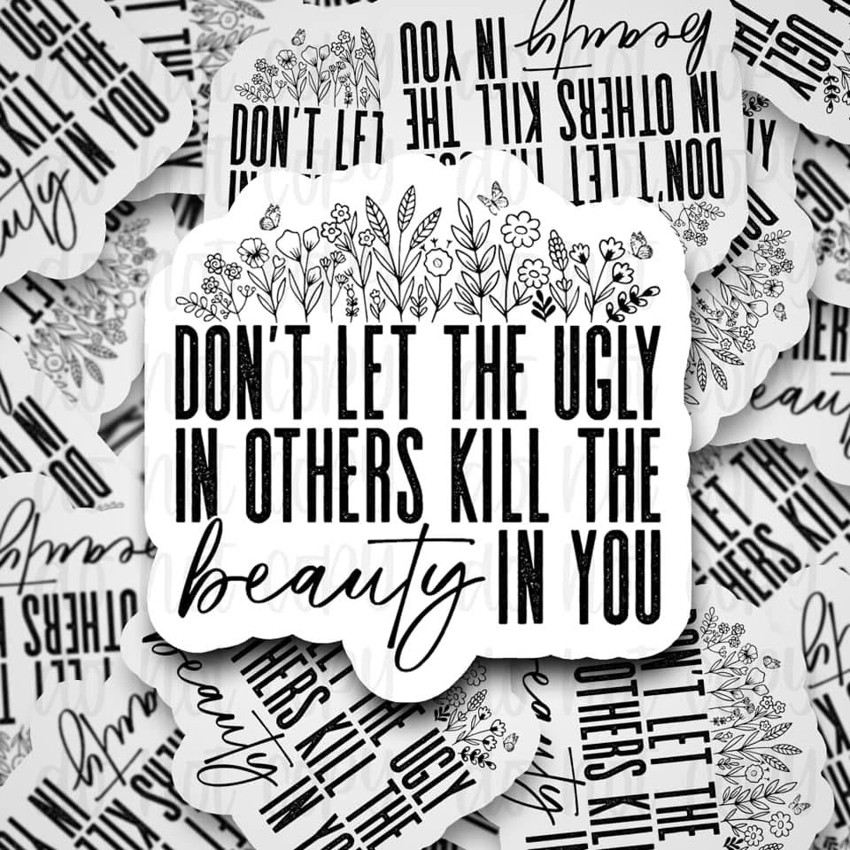 Don’t Let The Ugly In Others Kill The Beauty In You Sticker