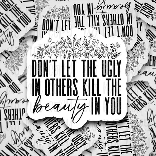Don’t Let The Ugly In Others Kill The Beauty In You Sticker